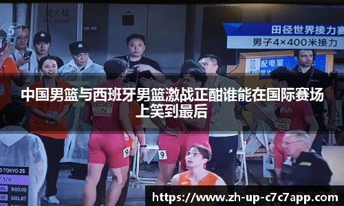 中国男篮与西班牙男篮激战正酣谁能在国际赛场上笑到最后