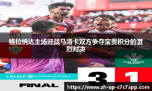 格拉纳达主场迎战马洛卡双方争夺宝贵积分的激烈对决