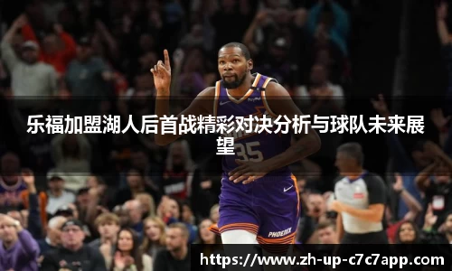 乐福加盟湖人后首战精彩对决分析与球队未来展望