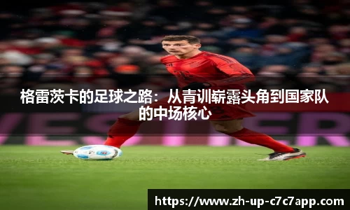 格雷茨卡的足球之路：从青训崭露头角到国家队的中场核心