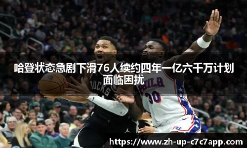哈登状态急剧下滑76人续约四年一亿六千万计划面临困扰