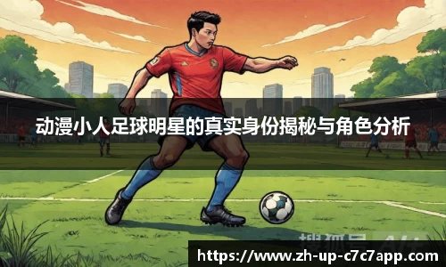动漫小人足球明星的真实身份揭秘与角色分析