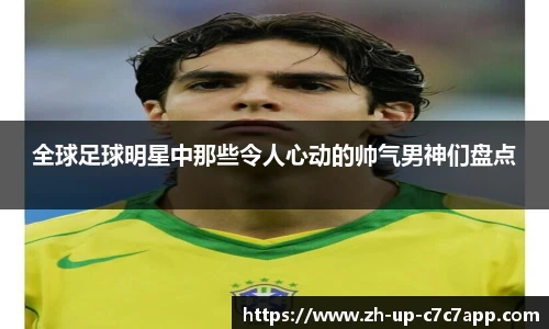 全球足球明星中那些令人心动的帅气男神们盘点